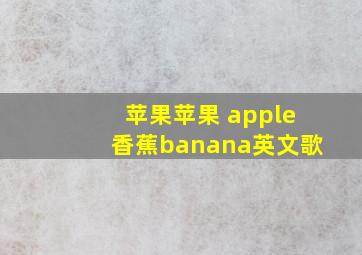 苹果苹果 apple香蕉banana英文歌